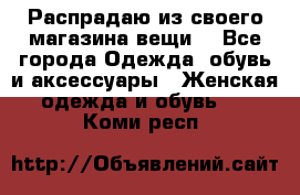 Распрадаю из своего магазина вещи  - Все города Одежда, обувь и аксессуары » Женская одежда и обувь   . Коми респ.